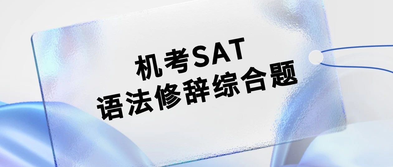 机考SAT语法修辞综合题备考攻略:常见坑与答题技巧!附全套备考资料免费下载!