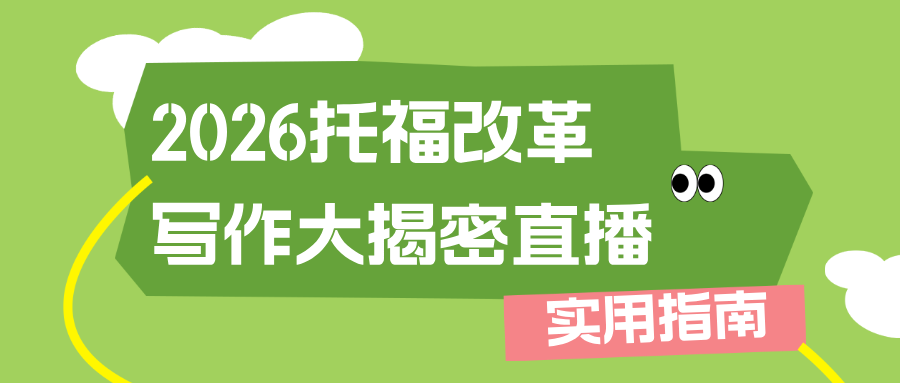2026托福改革写作大揭密直播来啦!明确备考方向,精准应对新挑战!附直播免费参与方式