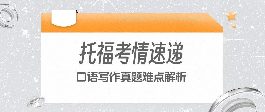 7月托福考情复盘:口语写作真题难点全解析,附7月高分示范免费领
